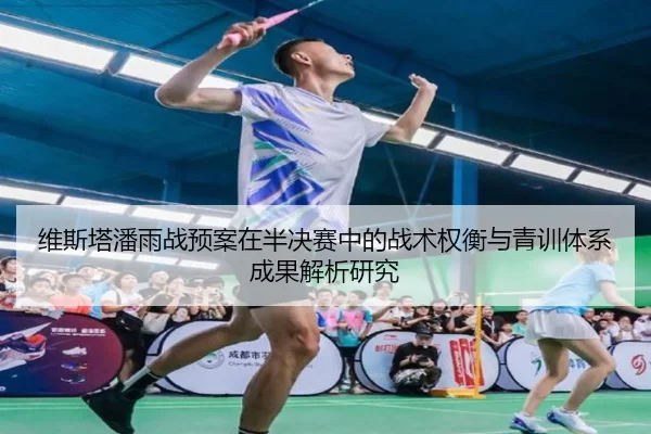 维斯塔潘雨战预案在半决赛中的战术权衡与青训体系成果解析研究